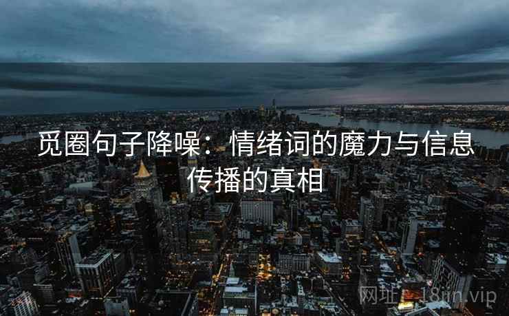 觅圈句子降噪：情绪词的魔力与信息传播的真相