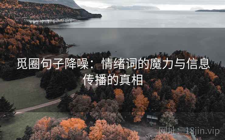 觅圈句子降噪：情绪词的魔力与信息传播的真相