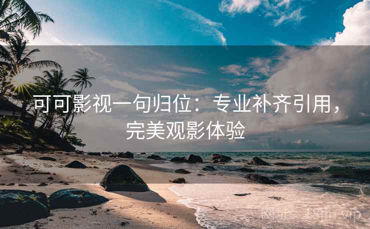 可可影视一句归位:专业补齐引用,完美观影体验 可可影视一句归位:专业补齐引用,完美观影体验