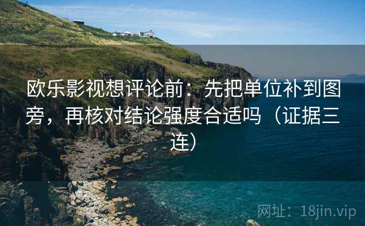 欧乐影视想评论前：先把单位补到图旁，再核对结论强度合适吗（证据三连）