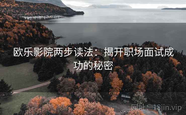 欧乐影院两步读法:揭开职场面试成功的秘密 欧乐影院两步读法:揭开职场面试成功的秘密