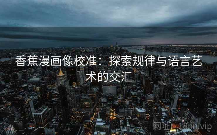 香蕉漫画像校准:探索规律与语言艺术的交汇 香蕉漫画像校准:探索规律与语言艺术的交汇