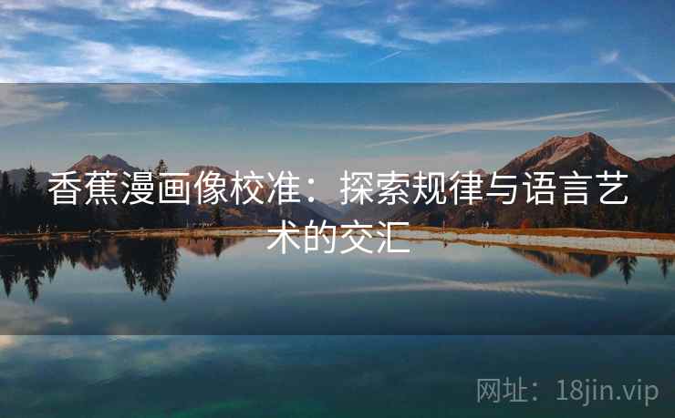 香蕉漫画像校准:探索规律与语言艺术的交汇 香蕉漫画像校准:探索规律与语言艺术的交汇