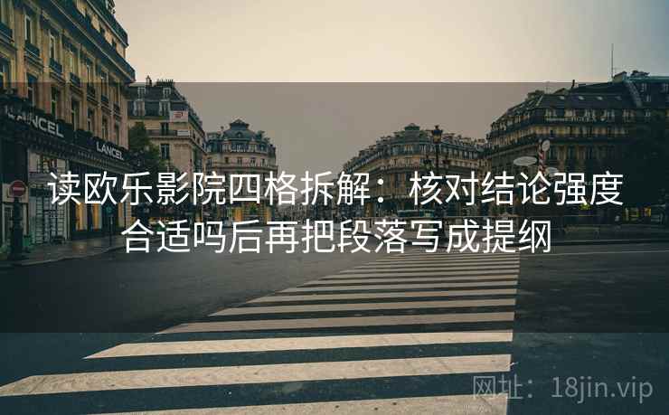 读欧乐影院四格拆解:核对结论强度合适吗后再把段落写成提纲 读欧乐影院四格拆解:核对结论强度合适吗后再把段落写成提纲