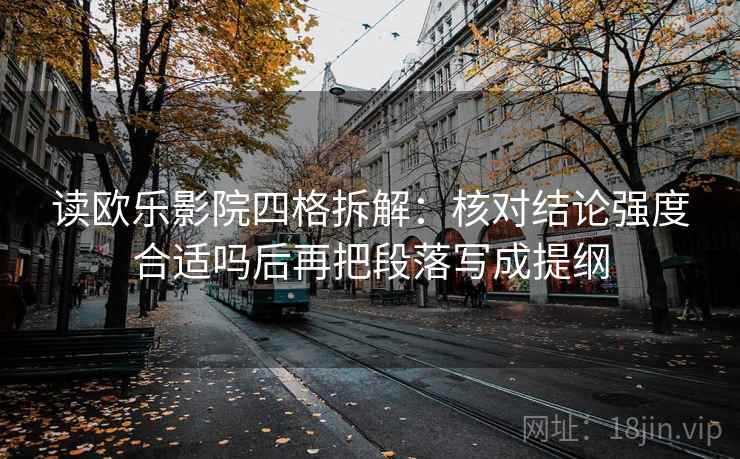 读欧乐影院四格拆解:核对结论强度合适吗后再把段落写成提纲 读欧乐影院四格拆解:核对结论强度合适吗后再把段落写成提纲