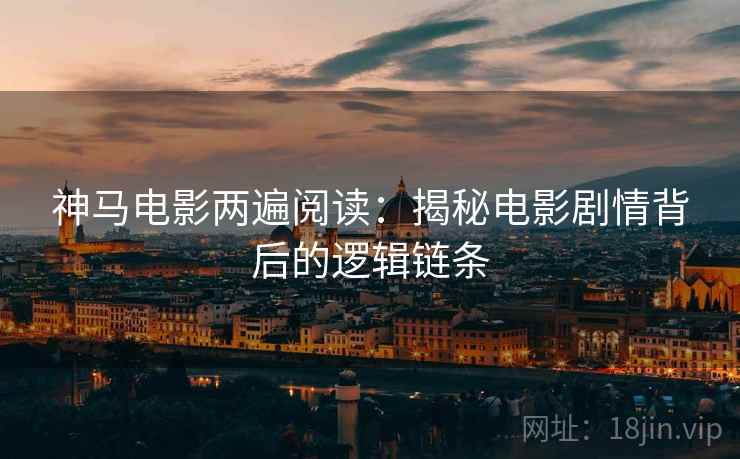 神马电影两遍阅读：揭秘电影剧情背后的逻辑链条