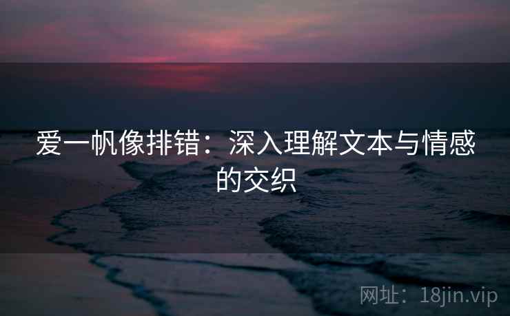 爱一帆像排错：深入理解文本与情感的交织