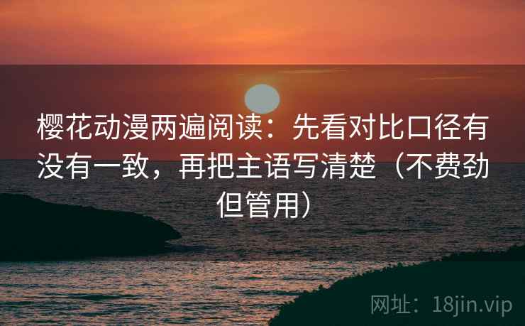 樱花动漫两遍阅读：先看对比口径有没有一致，再把主语写清楚（不费劲但管用）