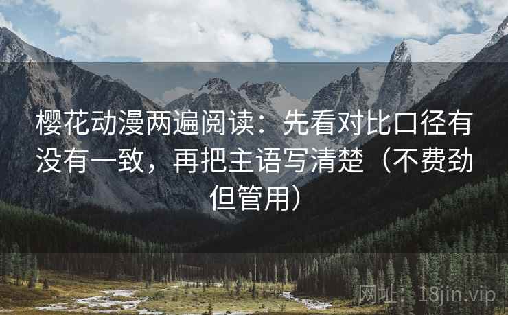 樱花动漫两遍阅读：先看对比口径有没有一致，再把主语写清楚（不费劲但管用）