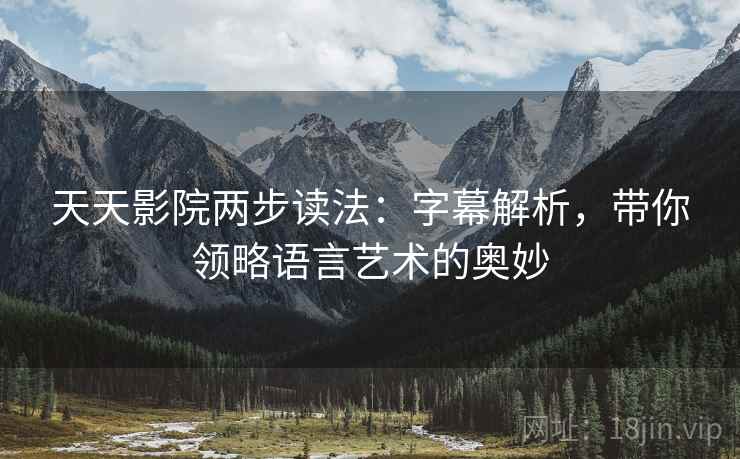 天天影院两步读法：字幕解析，带你领略语言艺术的奥妙