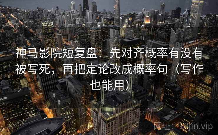 神马影院短复盘:先对齐概率有没有被写死,再把定论改成概率句(写作也能用) 神马影院短复盘:先对齐概率有没有被写死,再把定论改成概率句(写作也能用)