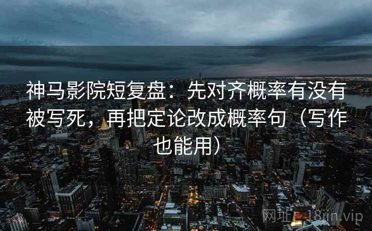 神马影院短复盘:先对齐概率有没有被写死,再把定论改成概率句(写作也能用) 神马影院短复盘:先对齐概率有没有被写死,再把定论改成概率句(写作也能用)