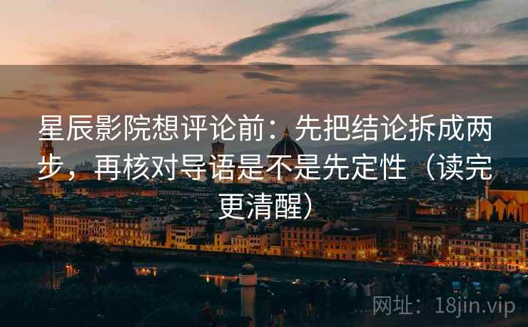 星辰影院想评论前:先把结论拆成两步,再核对导语是不是先定性(读完更清醒) 星辰影院想评论前:先把结论拆成两步,再核对导语是不是先定性(读完更清醒)