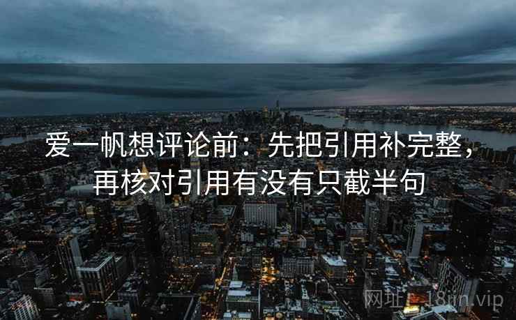 爱一帆想评论前：先把引用补完整，再核对引用有没有只截半句