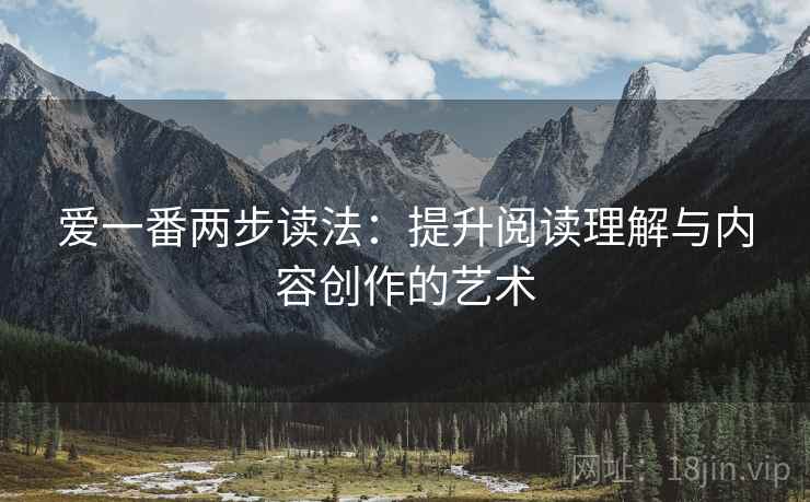 爱一番两步读法：提升阅读理解与内容创作的艺术
