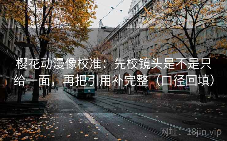 樱花动漫像校准:先校镜头是不是只给一面,再把引用补完整(口径回填) 樱花动漫像校准:先校镜头是不是只给一面,再把引用补完整(口径回填)