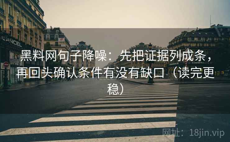 黑料网句子降噪：先把证据列成条，再回头确认条件有没有缺口（读完更稳）