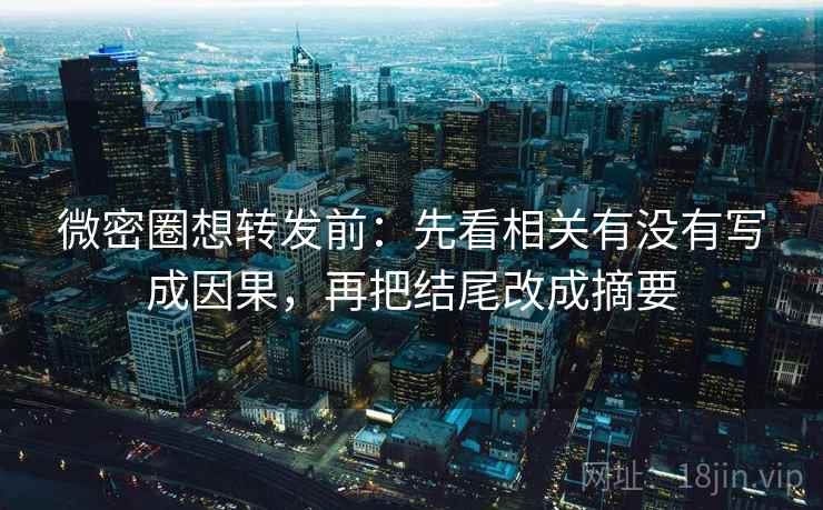微密圈想转发前：先看相关有没有写成因果，再把结尾改成摘要