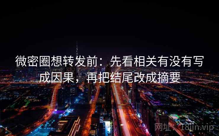 微密圈想转发前：先看相关有没有写成因果，再把结尾改成摘要