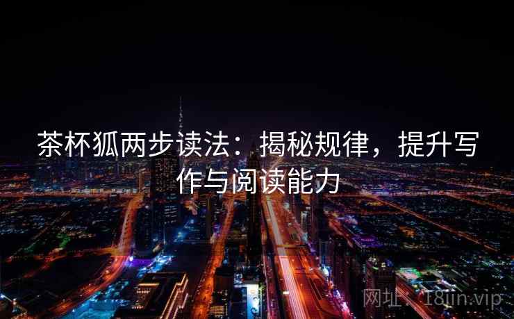 茶杯狐两步读法:揭秘规律,提升写作与阅读能力 茶杯狐两步读法:揭秘规律,提升写作与阅读能力