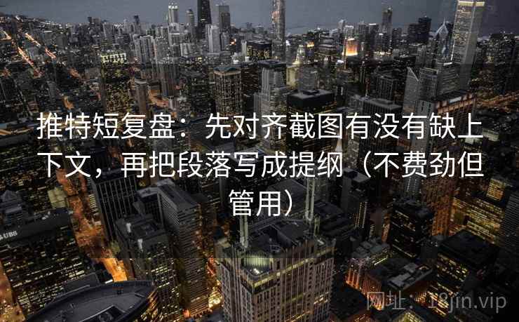 推特短复盘:先对齐截图有没有缺上下文,再把段落写成提纲(不费劲但管用) 推特短复盘:先对齐截图有没有缺上下文,再把段落写成提纲(不费劲但管用)