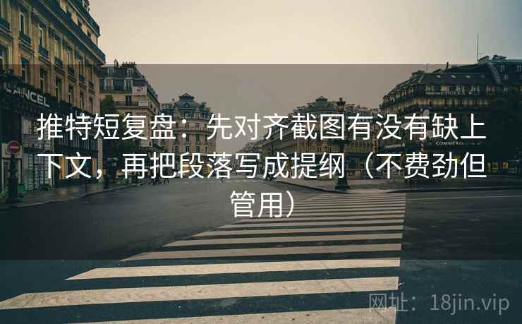 推特短复盘:先对齐截图有没有缺上下文,再把段落写成提纲(不费劲但管用) 推特短复盘:先对齐截图有没有缺上下文,再把段落写成提纲(不费劲但管用)