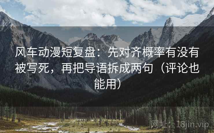 风车动漫短复盘：先对齐概率有没有被写死，再把导语拆成两句（评论也能用）